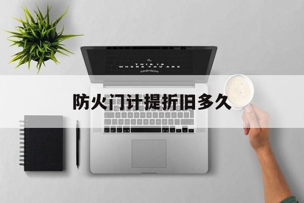 防火门计提折旧多久(防火门计提折旧多久一次) 防火门计提折旧多久(防火门计提折旧多久一次)